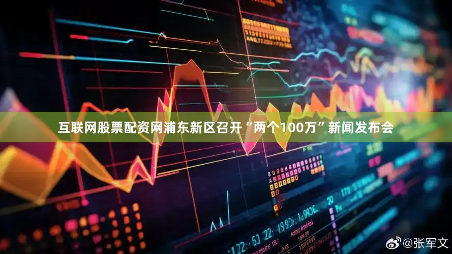 互联网股票配资网浦东新区召开“两个100万”新闻发布会