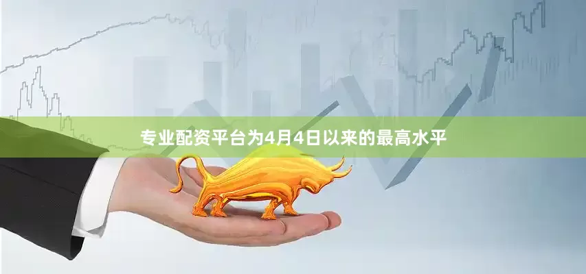专业配资平台为4月4日以来的最高水平