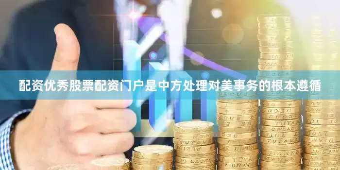 配资优秀股票配资门户是中方处理对美事务的根本遵循
