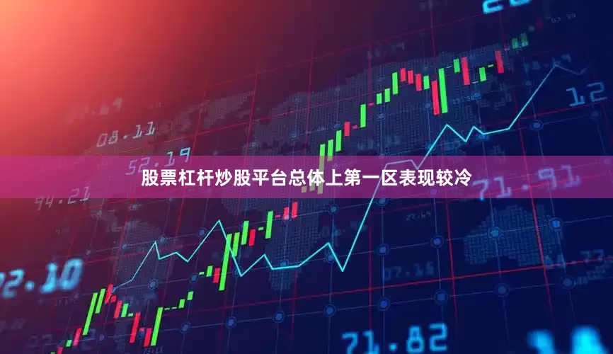 股票杠杆炒股平台总体上第一区表现较冷