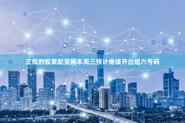 正规的股票配资网本周三预计继续开出组六号码