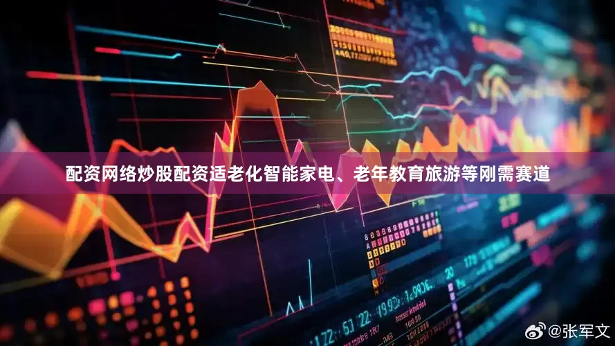 配资网络炒股配资适老化智能家电、老年教育旅游等刚需赛道