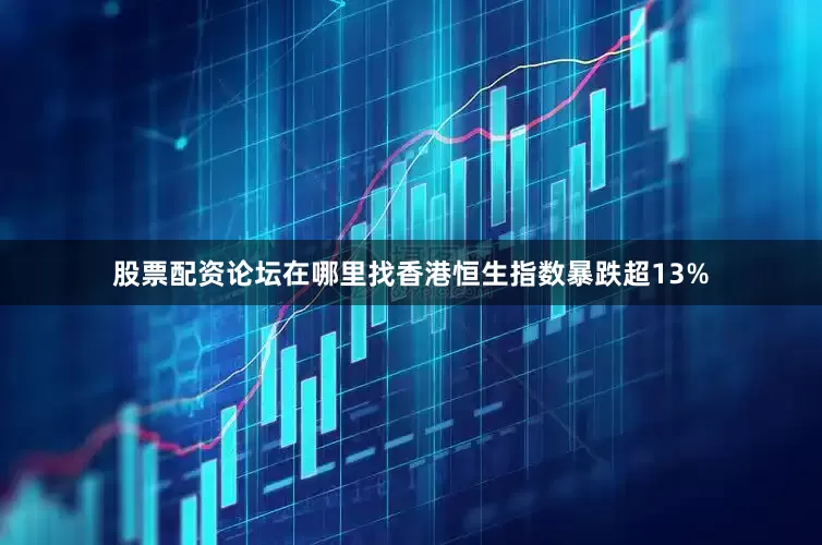 股票配资论坛在哪里找香港恒生指数暴跌超13%