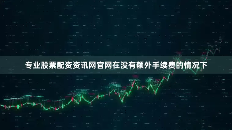 专业股票配资资讯网官网在没有额外手续费的情况下