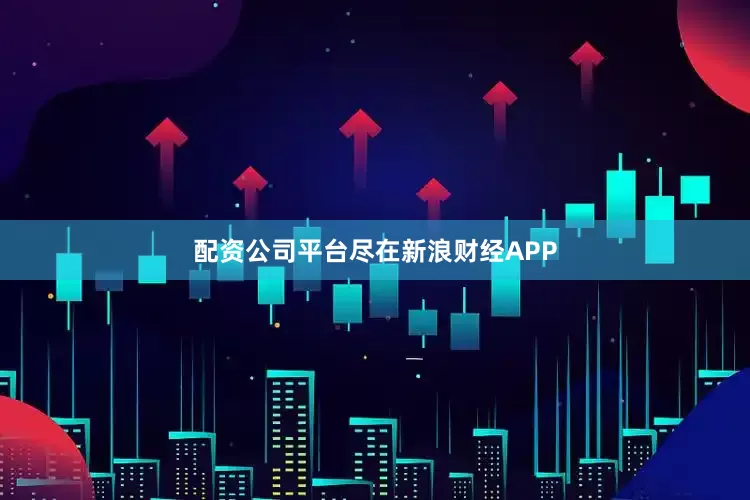 配资公司平台尽在新浪财经APP