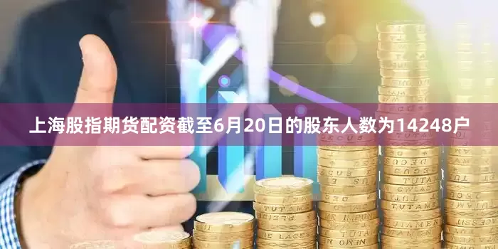 上海股指期货配资截至6月20日的股东人数为14248户