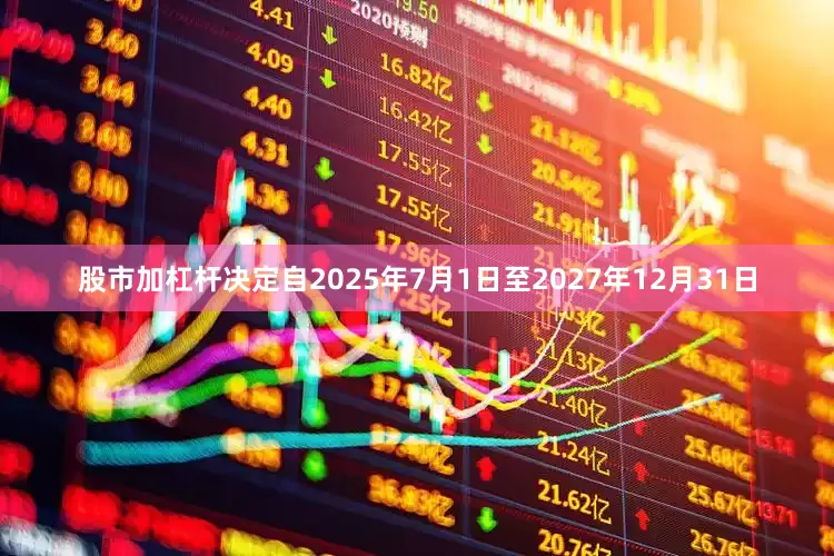 股市加杠杆决定自2025年7月1日至2027年12月31日