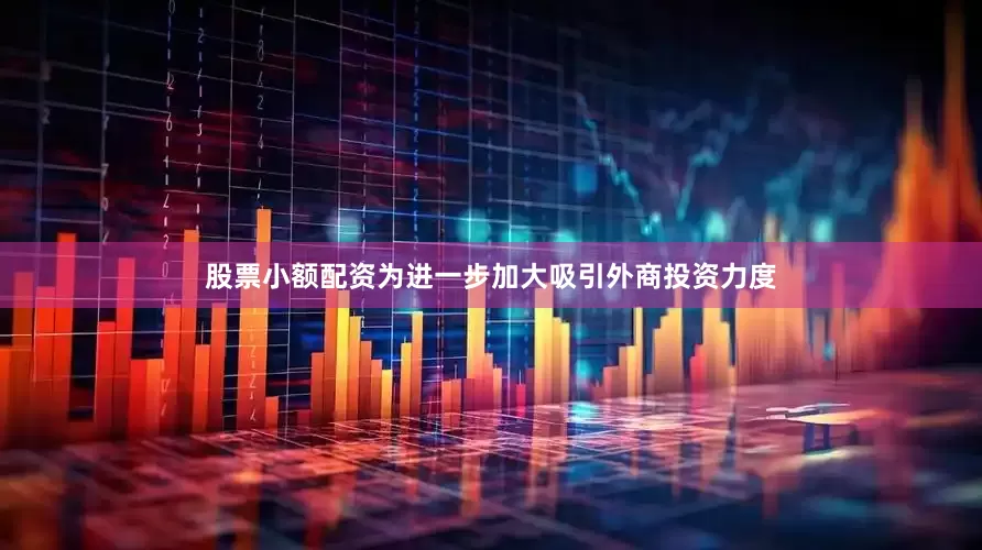 股票小额配资为进一步加大吸引外商投资力度