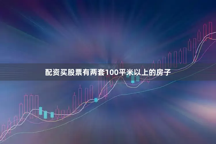 配资买股票有两套100平米以上的房子