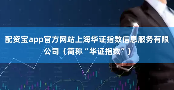 配资宝app官方网站上海华证指数信息服务有限公司（简称“华证指数”）