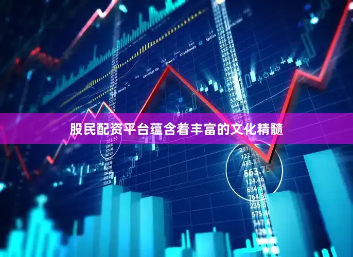 股民配资平台蕴含着丰富的文化精髓