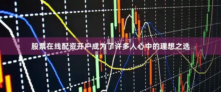 股票在线配资开户成为了许多人心中的理想之选