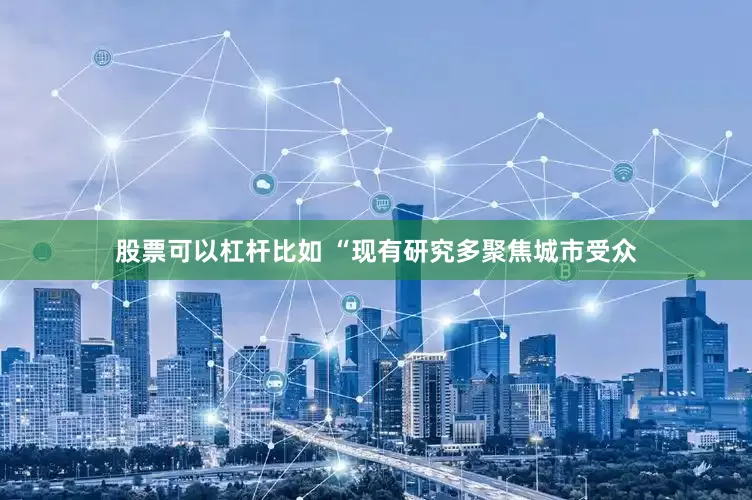 股票可以杠杆比如 “现有研究多聚焦城市受众