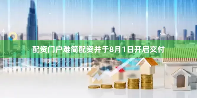 配资门户难简配资并于8月1日开启交付