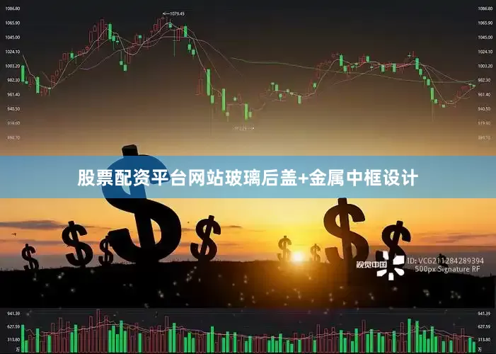 股票配资平台网站玻璃后盖+金属中框设计