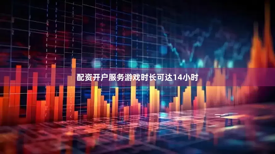 配资开户服务游戏时长可达14小时