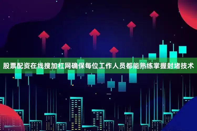 股票配资在线搜加杠网确保每位工作人员都能熟练掌握封堵技术