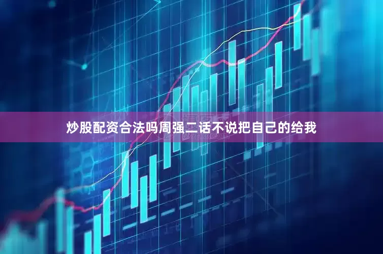 炒股配资合法吗周强二话不说把自己的给我