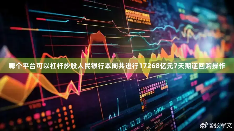 哪个平台可以杠杆炒股人民银行本周共进行17268亿元7天期逆回购操作
