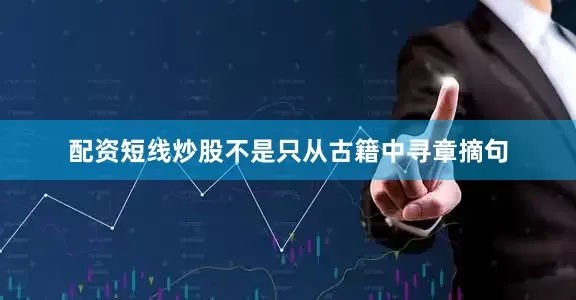 配资短线炒股不是只从古籍中寻章摘句