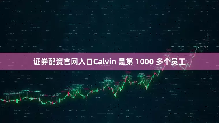 证券配资官网入口Calvin 是第 1000 多个员工