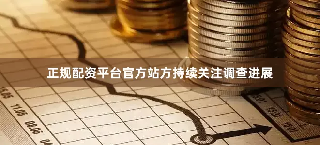 正规配资平台官方站方持续关注调查进展