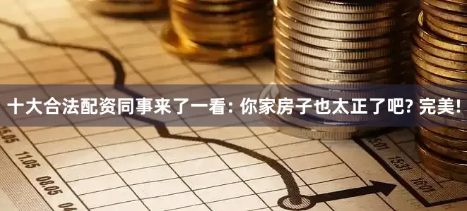 十大合法配资同事来了一看: 你家房子也太正了吧? 完美!