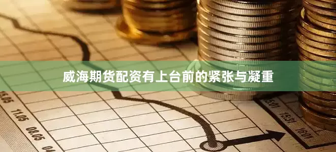 威海期货配资有上台前的紧张与凝重