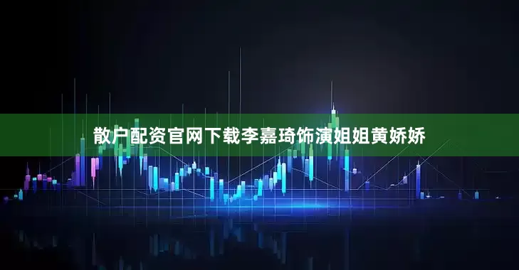 散户配资官网下载李嘉琦饰演姐姐黄娇娇