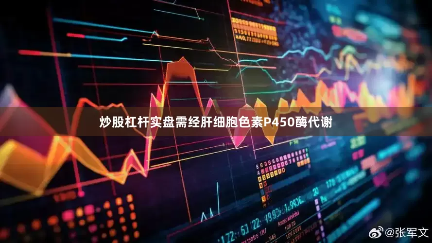 炒股杠杆实盘需经肝细胞色素P450酶代谢