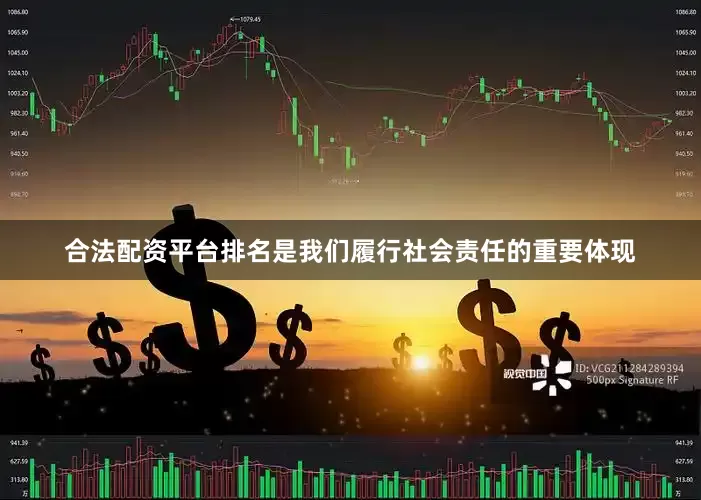 合法配资平台排名是我们履行社会责任的重要体现