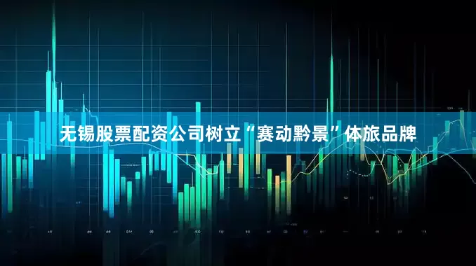 无锡股票配资公司树立“赛动黔景”体旅品牌