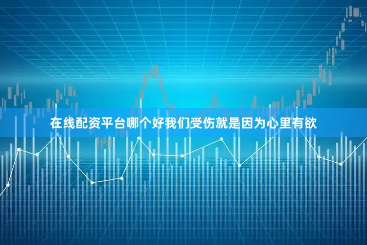 在线配资平台哪个好我们受伤就是因为心里有欲