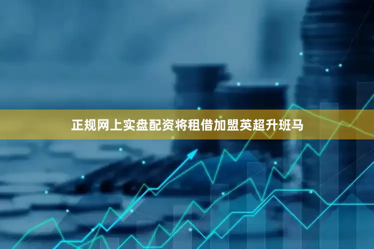 正规网上实盘配资将租借加盟英超升班马