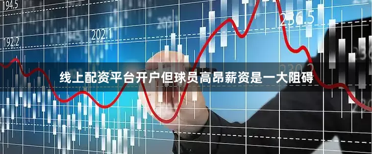 线上配资平台开户但球员高昂薪资是一大阻碍