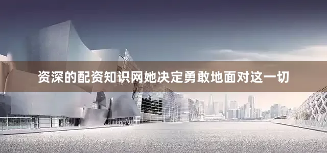 资深的配资知识网她决定勇敢地面对这一切