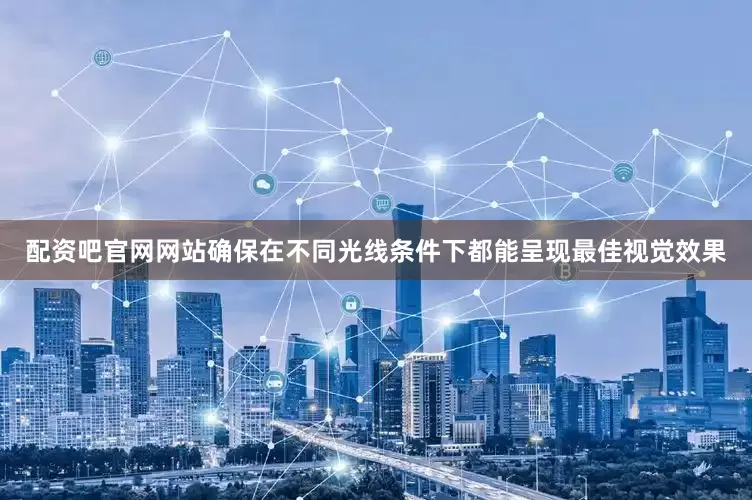 配资吧官网网站确保在不同光线条件下都能呈现最佳视觉效果