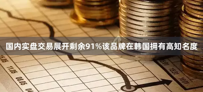 国内实盘交易展开剩余91%该品牌在韩国拥有高知名度