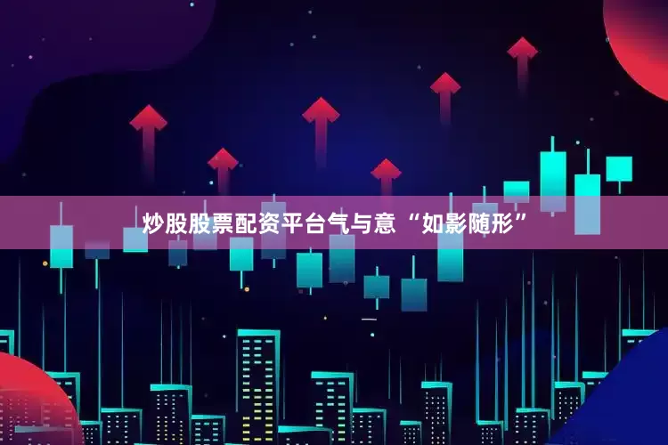 炒股股票配资平台气与意 “如影随形”