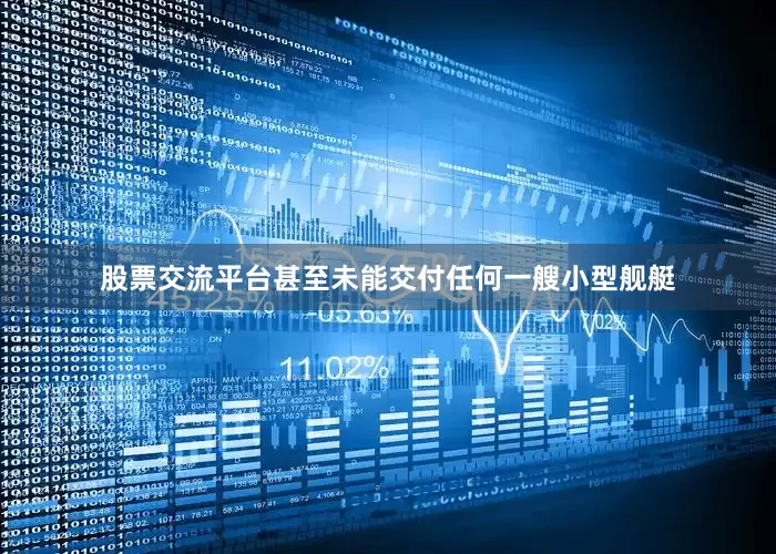 股票交流平台甚至未能交付任何一艘小型舰艇