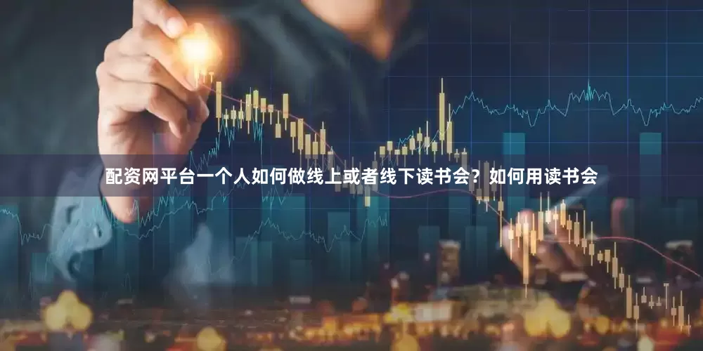 配资网平台一个人如何做线上或者线下读书会？如何用读书会
