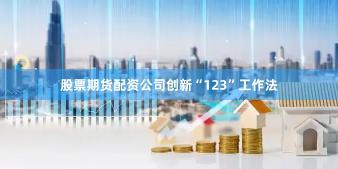 股票期货配资公司创新“123”工作法