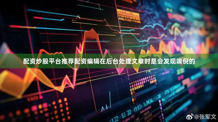 配资炒股平台推荐配资编辑在后台处理文章时是会发现端倪的