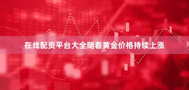 在线配资平台大全随着黄金价格持续上涨