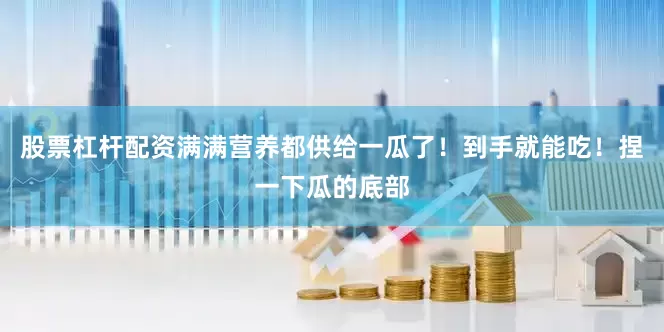 股票杠杆配资满满营养都供给一瓜了！到手就能吃！捏一下瓜的底部