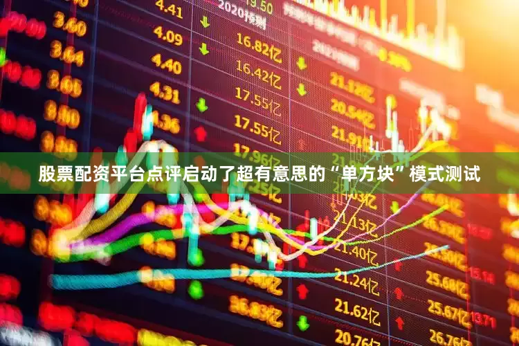 股票配资平台点评启动了超有意思的“单方块”模式测试