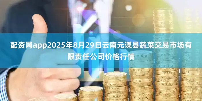 配资网app2025年8月29日云南元谋县蔬菜交易市场有限责任公司价格行情