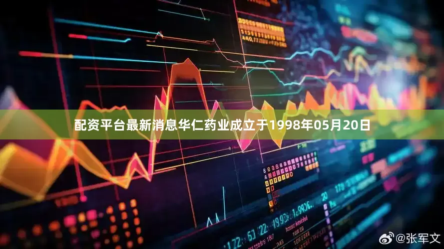 配资平台最新消息华仁药业成立于1998年05月20日