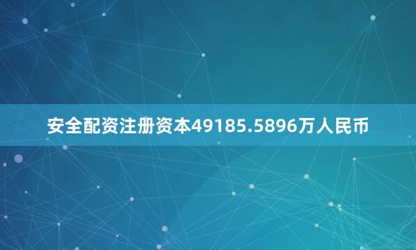 安全配资注册资本49185.5896万人民币