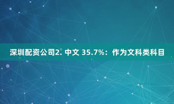 深圳配资公司2. 中文 35.7%：作为文科类科目